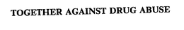 TOGETHER AGAINST DRUG ABUSE trademark