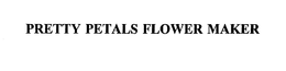 PRETTY PETALS FLOWER MAKER trademark