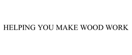 HELPING YOU MAKE WOOD WORK trademark