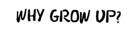 WHY GROW UP? trademark