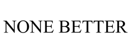 NONE BETTER trademark