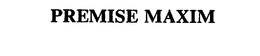PREMISE MAXIM trademark