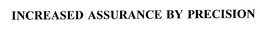 INCREASED ASSURANCE BY PRECISION trademark