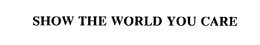 SHOW THE WORLD YOU CARE trademark