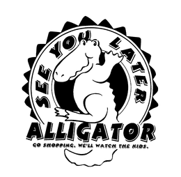 SEE YOU LATER ALLIGATOR GO SHOPPING. WE'LL WATCH THE KIDS. trademark