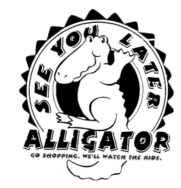 SEE YOU LATER ALLIGATOR GO SHOPPING. WE'LL WATCH THE KIDS. trademark