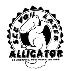 SEE YOU LATER ALLIGATOR GO SHOPPING. WE'LL WATCH THE KIDS. trademark