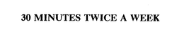 30 MINUTES TWICE A WEEK trademark