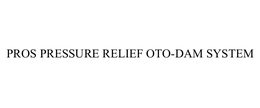 PROS PRESSURE RELIEF OTO-DAM SYSTEM trademark