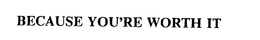 BECAUSE YOU'RE WORTH IT trademark