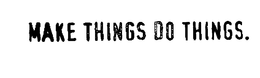MAKE THINGS DO THINGS. trademark