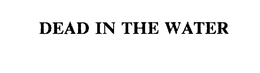 DEAD IN THE WATER trademark