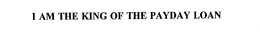 I AM THE KING OF THE PAYDAY LOAN trademark
