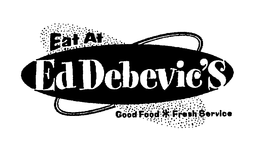EAT AT ED DEBEVIC'S GOOD FOOD*FRESH SERVICE trademark