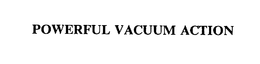 POWERFUL VACUUM ACTION trademark