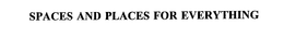 SPACES AND PLACES FOR EVERYTHING trademark
