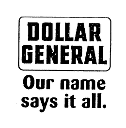 DOLLAR GENERAL OUR NAME SAYS IT ALL. trademark