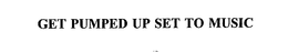 GET PUMPED UP SET TO MUSIC trademark