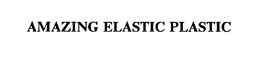AMAZING ELASTIC PLASTIC trademark