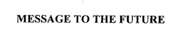 MESSAGE TO THE FUTURE trademark
