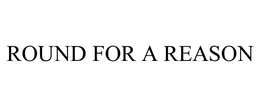 ROUND FOR A REASON trademark