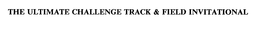 THE ULTIMATE CHALLENGE TRACK & FIELD INVITATIONAL trademark