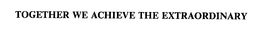 TOGETHER WE ACHIEVE THE EXTRAORDINARY trademark