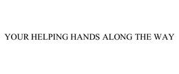 YOUR HELPING HANDS ALONG THE WAY trademark