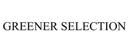 GREENER SELECTION trademark