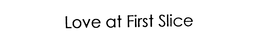LOVE AT FIRST SLICE trademark