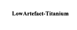 LOW ARTEFACT-TITANIUM trademark