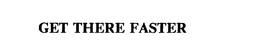 GET THERE FASTER trademark
