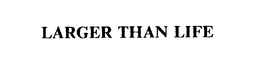 LARGER THAN LIFE trademark