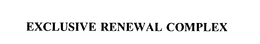 EXCLUSIVE RENEWAL COMPLEX trademark