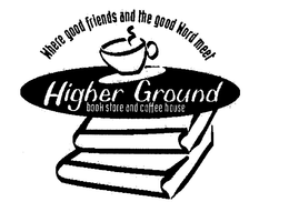 WHERE GOOD FRIENDS AND THE GOOD WORD MEET HIGHER GROUND BOOK STORE AND COFFEE HOUSE trademark