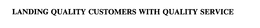LANDING QUALITY CUSTOMERS WITH QUALITY SERVICE trademark