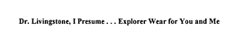 DR. LIVINGSTONE, I PRESUME...EXPLORER WEAR FOR YOU AND ME trademark