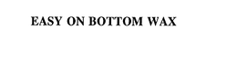 EASY ON BOTTOM WAX trademark