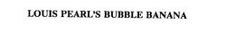 LOUIS PEARL'S BUBBLE BANANA trademark
