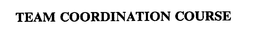 TEAM COORDINATION COURSE trademark