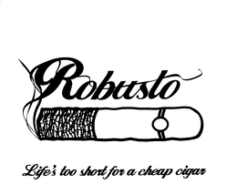 ROBUSTO LIFE'S TOO SHORT FOR A CHEAP CIGAR trademark