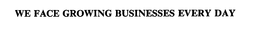 WE FACE GROWING BUSINESSES EVERY DAY trademark