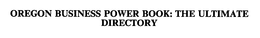 OREGON BUSINESS POWER BOOK: THE ULTIMATE DIRECTORY trademark