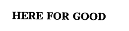 HERE FOR GOOD trademark