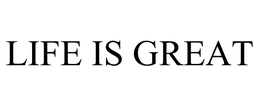 LIFE IS GREAT trademark