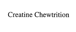 CREATINE CHEWTRITION trademark