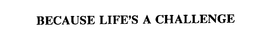 BECAUSE LIFE'S A CHALLENGE trademark