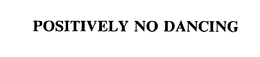 POSITIVELY NO DANCING trademark