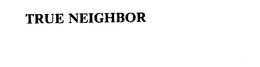TRUE NEIGHBOR trademark