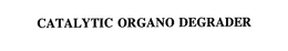 CATALYTIC ORGANO DEGRADER trademark